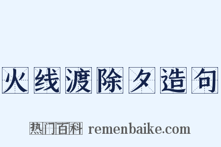 火线渡除夕造句是什么意思的图片